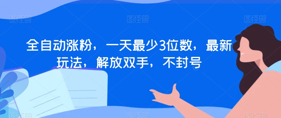 全自动涨粉，一天最少3位数，最新玩法，解放双手，不封号【揭秘】_80楼网创