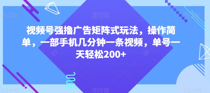 视频号强撸广告矩阵式玩法，操作简单，一部手机几分钟一条视频，单号一天轻松200+【揭秘】_80楼网创
