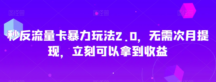 秒反流量卡暴力玩法2.0，无需次月提现，立刻可以拿到收益【揭秘】_80楼网创