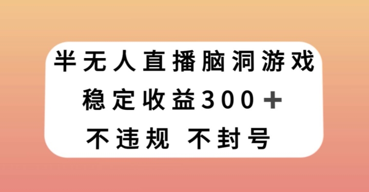 半无人直播脑洞小游戏，每天收入300+，保姆式教学小白轻松上手【揭秘】_80楼网创