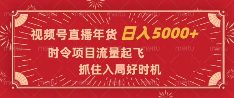 视频号直播年货，时令项目流量起飞，抓住入局好时机，日入5000+【揭秘】_80楼网创