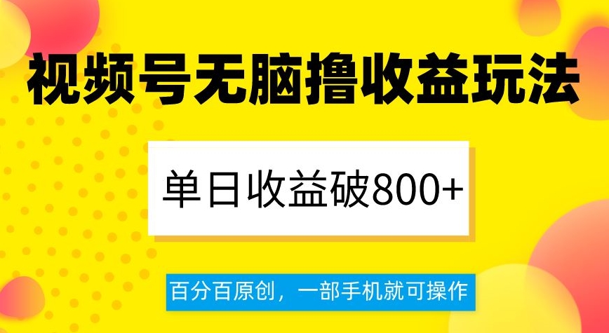 视频号无脑撸收益玩法，单日收益破800+，百分百原创，一部手机就可操作【揭秘】_80楼网创