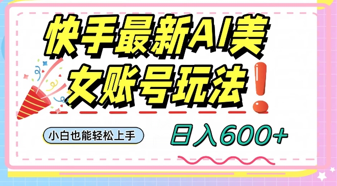 快手AI美女号最新玩法，日入600+小白级别教程【揭秘】_80楼网创
