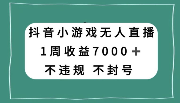 抖音小游戏无人直播，不违规不封号1周收益7000+，官方流量扶持【揭秘】_80楼网创