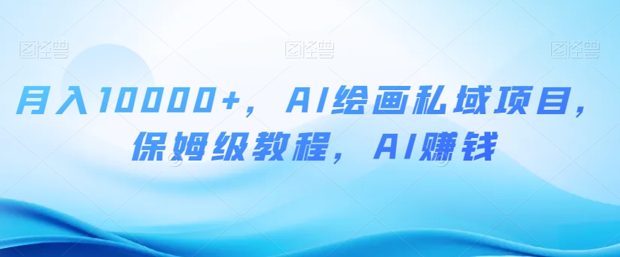 月入10000+，AI绘画私域项目，保姆级教程，AI赚钱【揭秘】_80楼网创