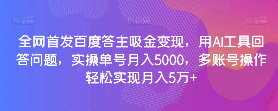 全网首发百度答主吸金变现，用AI工具回答问题，实操单号月入5000，多账号操作轻松实现月入5万+【揭秘】_80楼网创