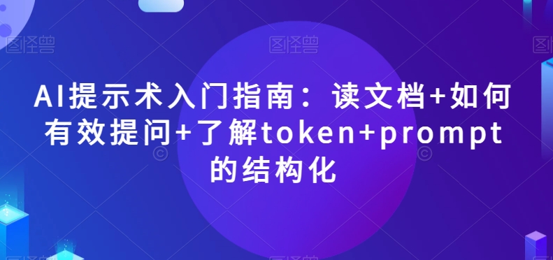 AI提示术入门指南：读文档+如何有效提问+了解token+prompt的结构化【揭秘】_80楼网创
