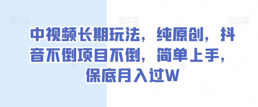 中视频长期玩法，纯原创，抖音不倒项目不倒，简单上手，保底月入过W【揭秘】_80楼网创