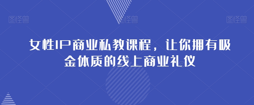 女性IP商业私教课程，让你拥有吸金体质的线上商业礼仪_80楼网创