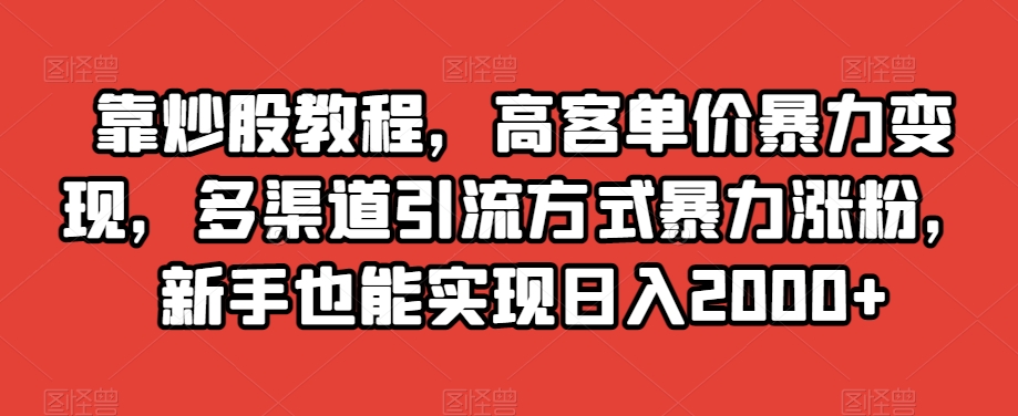 靠炒股教程，高客单价暴力变现，多渠道引流方式暴力涨粉，新手也能实现日入2000+【揭秘】_80楼网创