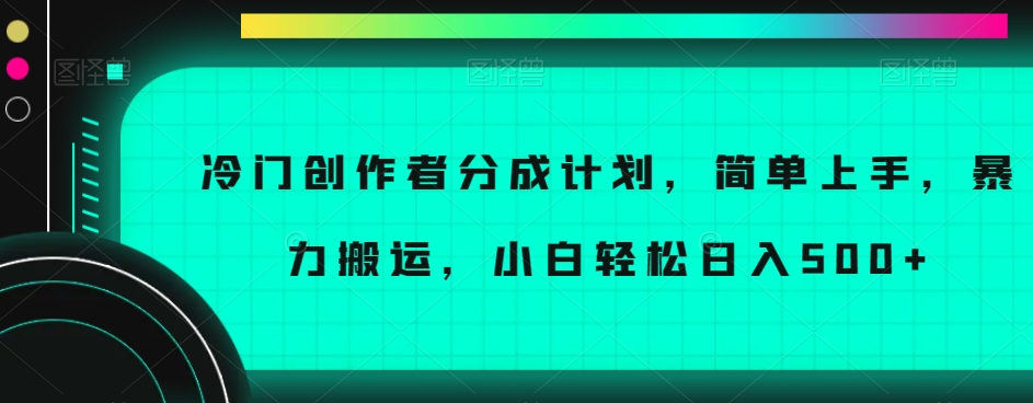 冷门创作者分成计划，简单上手，暴力搬运，小白轻松日入500+【揭秘】_80楼网创