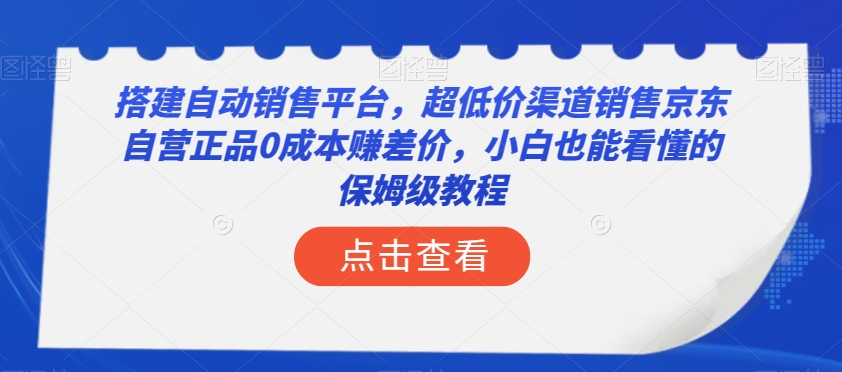 搭建自动销售平台，超低价渠道销售京东自营正品0成本赚差价，小白也能看懂的保姆级教程【揭秘】_80楼网创