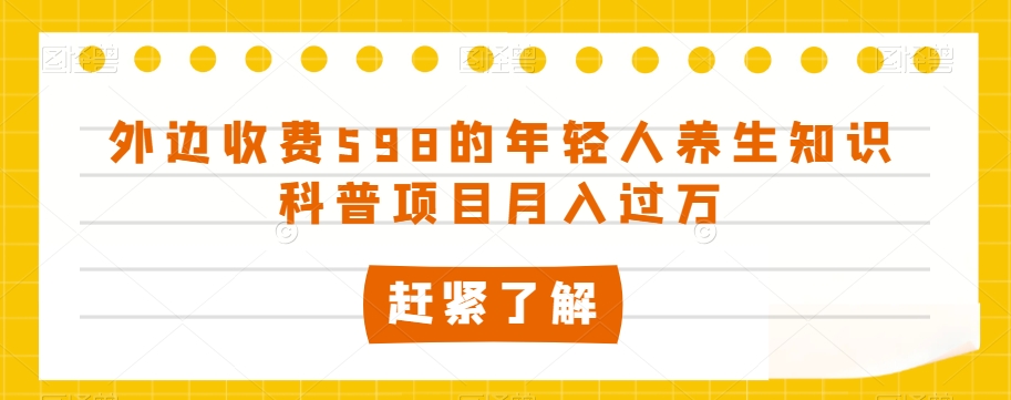 外边收费598的年轻人养生知识科普项目月入过万【揭秘】_80楼网创