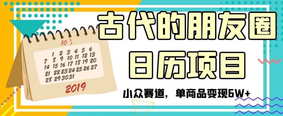 古代的朋友圈日历项目，小众赛道，单商品变现6W+【揭秘】_80楼网创