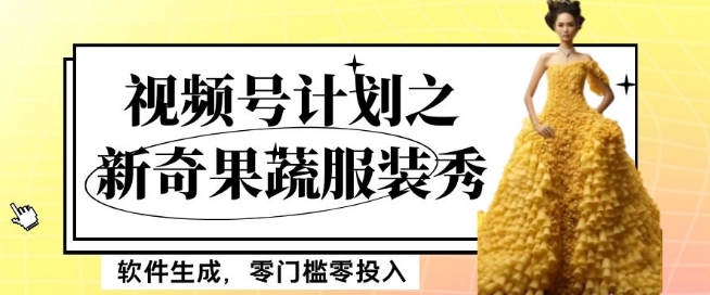 最新项目视频号计划之新奇果蔬服装秀，软件生成，零门槛零投入也可月入5000+【揭秘】_80楼网创