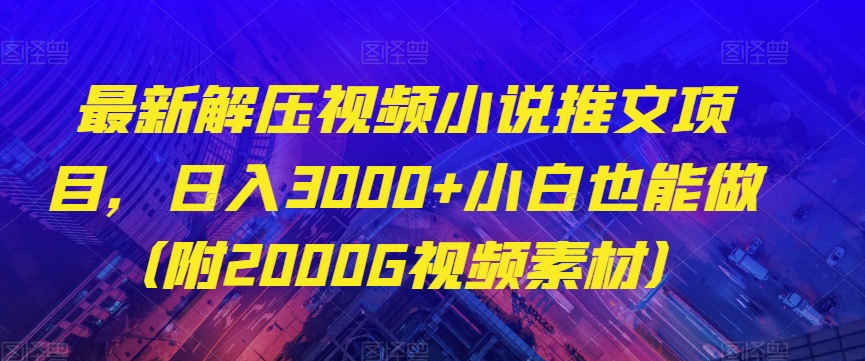 最新解压视频小说推文项目，日入3000+小白也能做（附2000G视频素材）【揭秘】_80楼网创