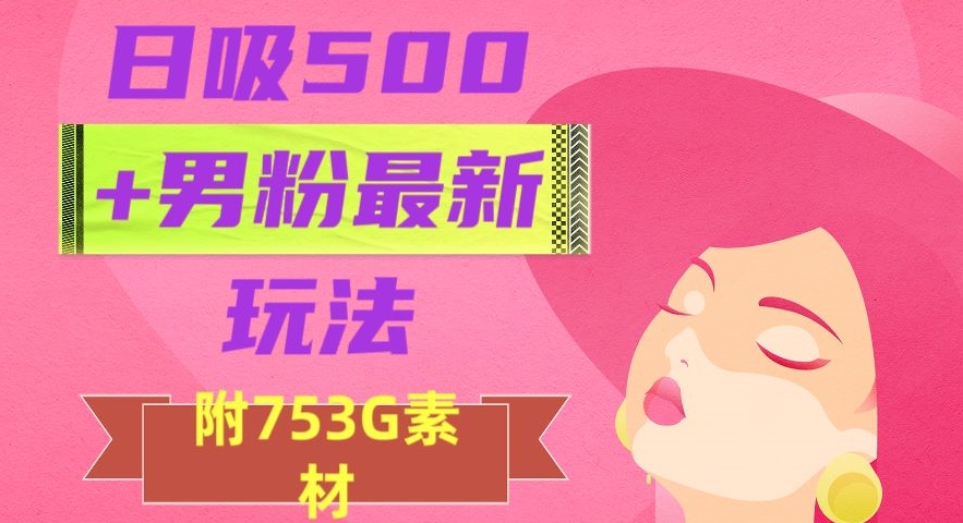 日吸500+男粉最新玩法，从作品制作到如何引流及后端变现，保姆级教程【揭秘】_80楼网创