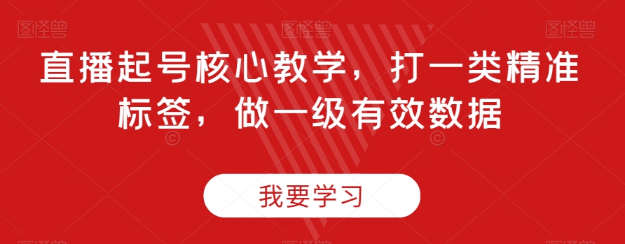 直播起号核心教学，打一类精准标签，做一级有效数据_80楼网创