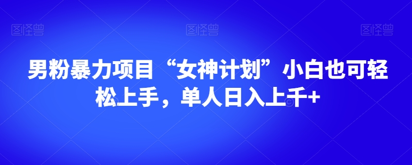 男粉暴力项目“女神计划”小白也可轻松上手，单人日入上千+【揭秘】_80楼网创