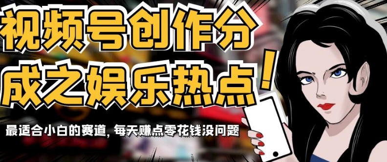 视频号创作分成之娱乐热点，最适合小白的赛道，每天赚点零花钱没问题【揭秘】_80楼网创