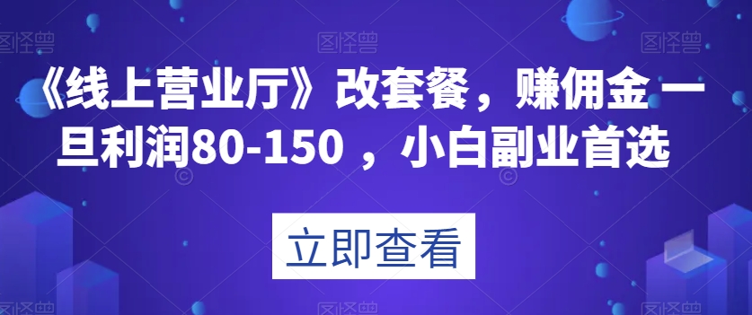《线上营业厅》改套餐，赚佣金一旦利润80-150，小白副业首选【揭秘】_80楼网创