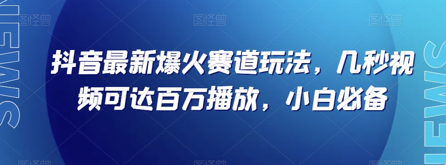 抖音最新爆火赛道玩法，几秒视频可达百万播放，小白必备（附素材）【揭秘】_80楼网创