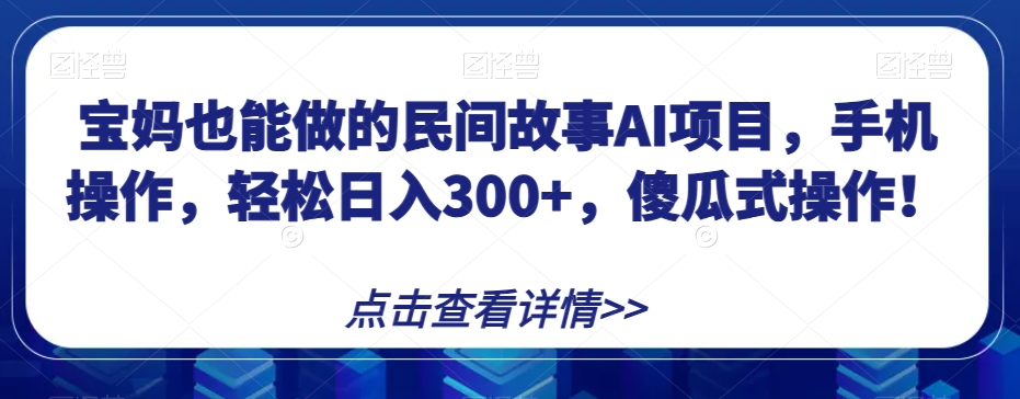 宝妈也能做的民间故事AI项目，手机操作，轻松日入300+，傻瓜式操作！【揭秘】_80楼网创