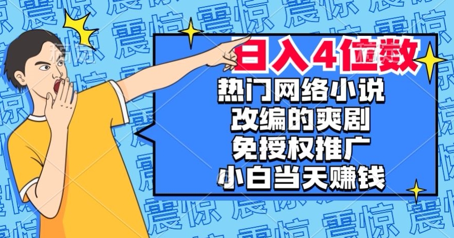 热门网络小说改编的爽剧，免授权推广，新人当天就能赚钱，日入4位数【揭秘】_80楼网创