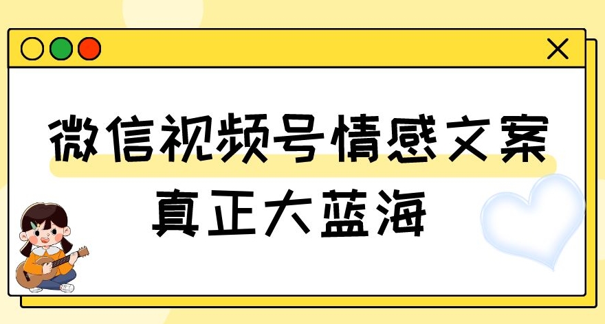 视频号情感文案，真正大蓝海，简单操作，新手小白轻松上手（教程+素材）【揭秘】_80楼网创