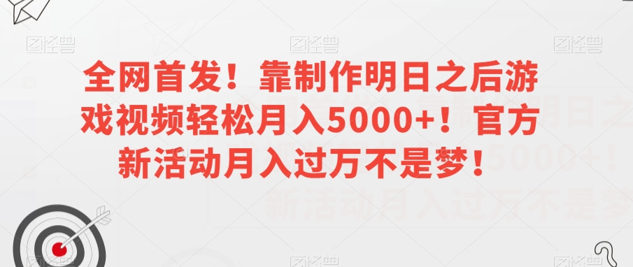全网首发！靠制作明日之后游戏视频轻松月入5000+！官方新活动月入过万不是梦！【揭秘】_80楼网创
