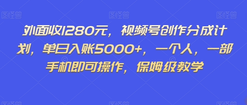 外面收1280元，视频号创作分成计划，单日入账5000+，一个人，一部手机即可操作，保姆级教学【揭秘】_80楼网创