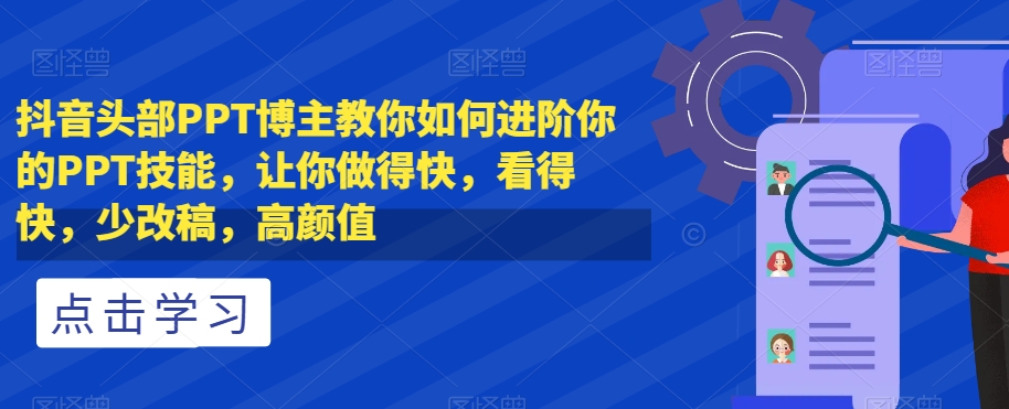 抖音头部PPT博主教你如何进阶你的PPT技能，让你做得快，看得快，少改稿，高颜值_80楼网创