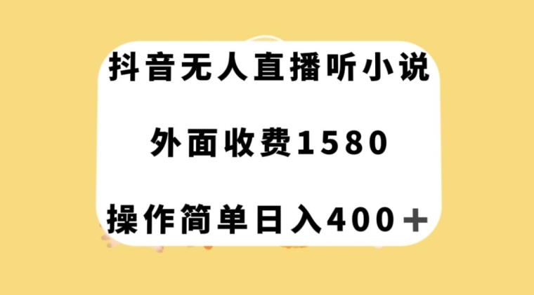 抖音无人直播听小说，外面收费1580，操作简单日入400+【揭秘】_80楼网创