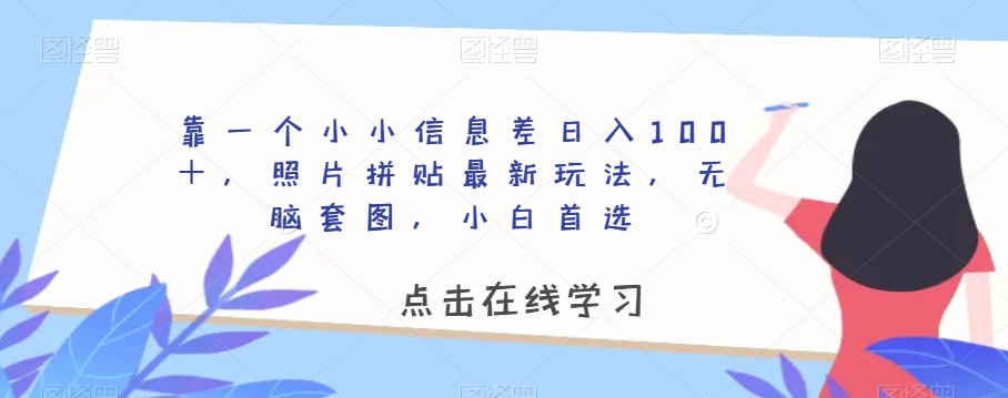 靠一个小小信息差日入100＋，照片拼贴最新玩法，无脑套图，小白首选【揭秘】_80楼网创