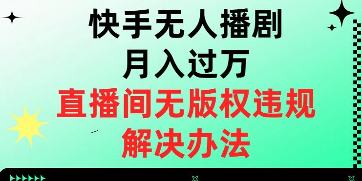 快手无人播剧月入过万，直播间无版权违规的解决办法【揭秘】_80楼网创