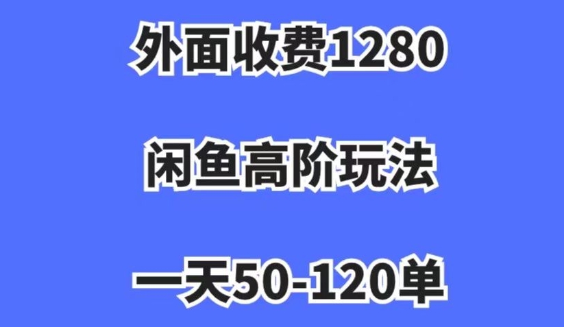 外面收费1280，闲鱼高阶玩法，一天50-120单，市场需求大，日入1000+【揭秘】_80楼网创