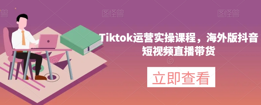 Tiktok运营实操课程，海外版抖音短视频直播带货_80楼网创