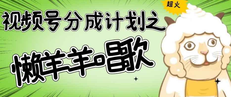 视频号分成计划之懒羊羊唱歌，羊村的羊唱歌号爆火，操作简单，收益轻松破千【揭秘】_80楼网创