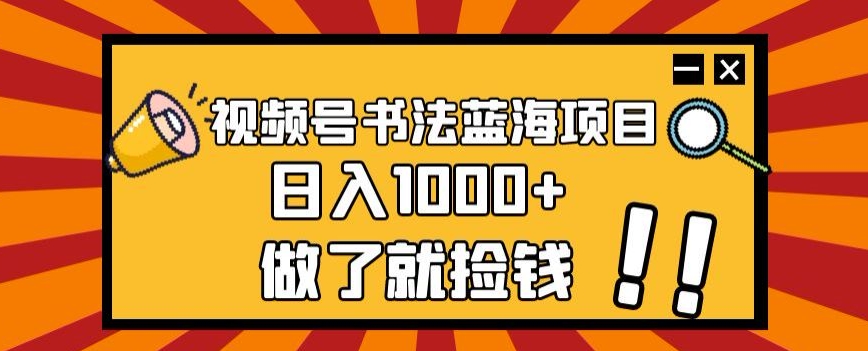 视频号书法蓝海项目，玩法简单，日入1000+【揭秘】_80楼网创