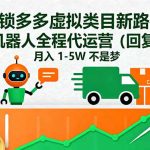 （16302期）解锁多多虚拟类目新路径：机器人全程代运营（回复 + 发货），月入 1-5W…