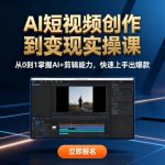 AI短视频创作到变现实操课，从0到1掌握AI+剪辑能力，快速上手出爆款（更新10月）