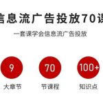 信息流广告投放实战70课，一套课学会信息流广告投放，迄今为止，最系统化教程