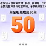 （16313期）同城老板轻人设IP实战课：抖音+视频号+小红书流量算法，单条视频成交50单