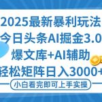 （16308期）2025年今日头条最新暴利玩法3.0，一键生成爆款，轻松实现矩阵日入3000+