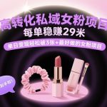 高转化私域女粉项目：每单稳賺29米，单日变现轻松破3张+最好做的女粉项目