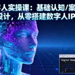 （16317期）AI数字人实操课：基础认知/案例拆解/变现设计，从零搭建数字人IP的技术