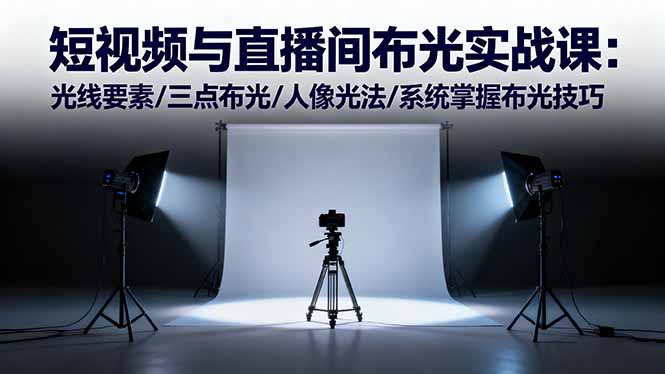 （16416期）短视频与直播间布光实战课：光线要素/三点布光/人像光法/系统掌握布光技巧