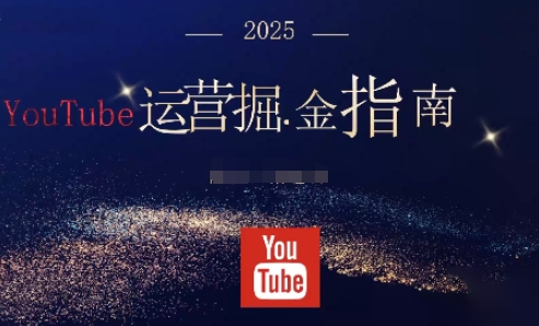 2025油管YouTuBe运营掘金指南，全方位帮你从零搭建油管运营体系