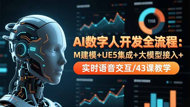 （16604期）AI数字人开发全流程：M建模+UE5集成+大模型接入+实时语音交互/43课教学