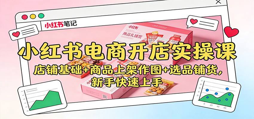 小红书电商开店实操课：店铺基础+商品上架作图+选品铺货，新手快速上手